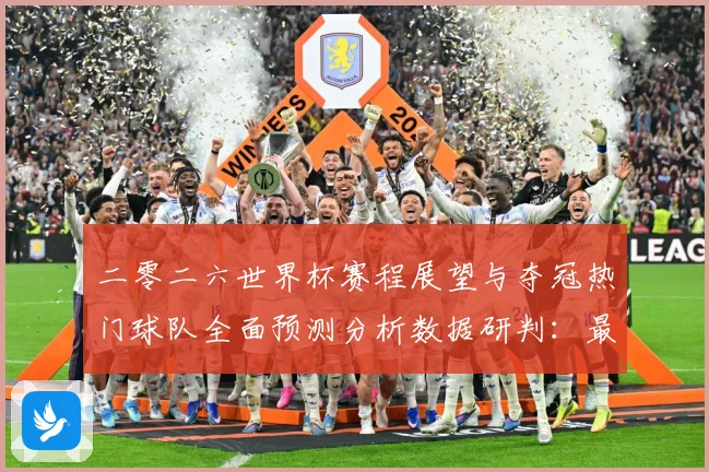 二零二六世界杯赛程展望与夺冠热门球队全面预测分析数据研判：最新赛事动态与深度分析