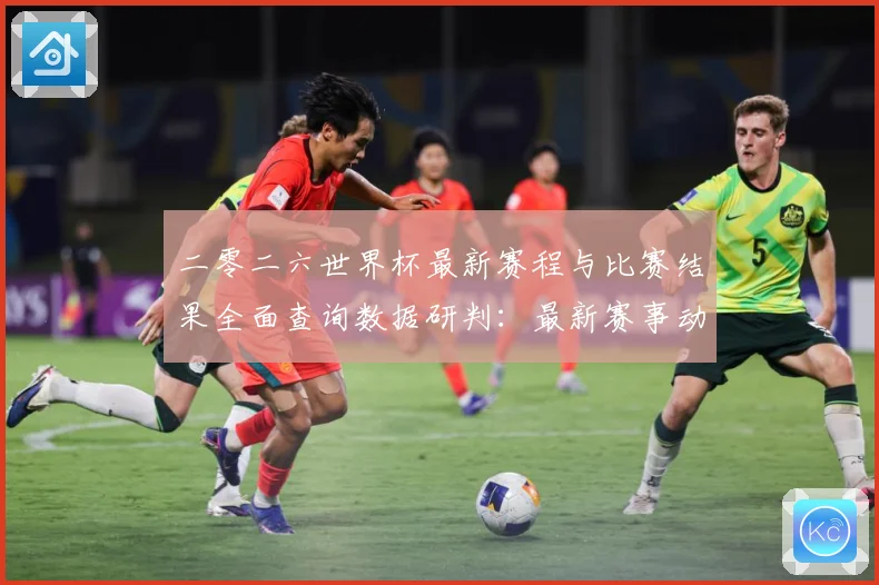 二零二六世界杯最新赛程与比赛结果全面查询数据研判：最新赛事动态与深度分析