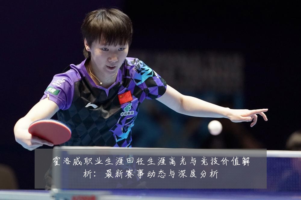 霍洛威职业生涯田径生涯高光与竞技价值解析:最新赛事动态与深度分析