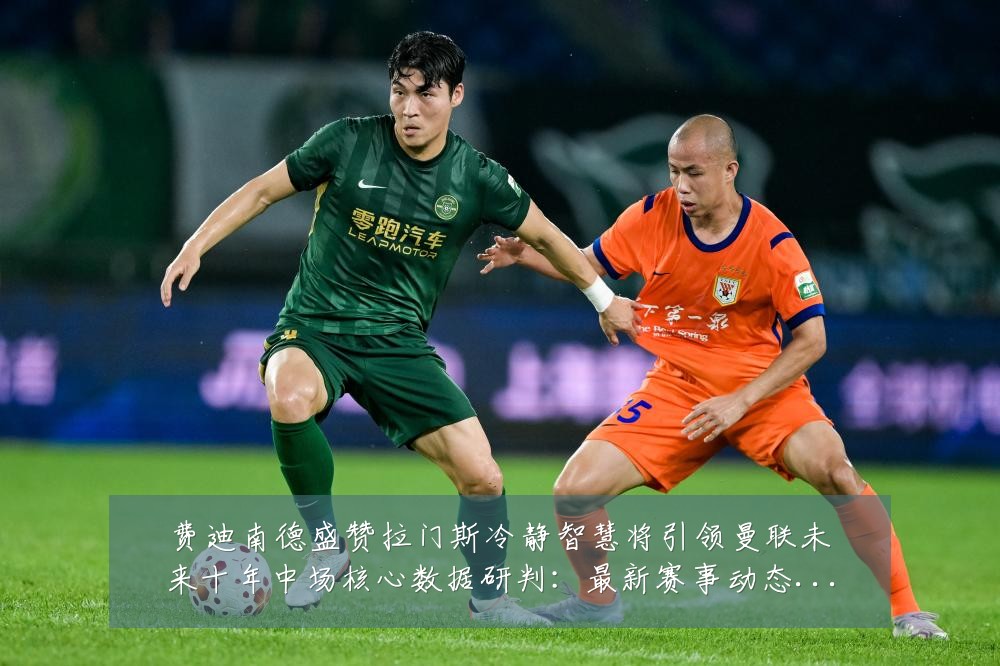 费迪南德盛赞拉门斯冷静智慧将引领曼联未来十年中场核心数据研判:最新赛事动态与深度分析