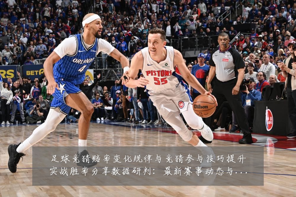 足球竞猜赔率变化规律与竞猜参与技巧提升实战胜率分享数据研判:最新赛事动态与深度分析