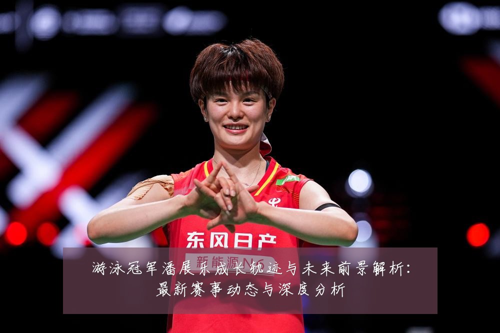 游泳冠军潘展乐成长轨迹与未来前景解析:最新赛事动态与深度分析