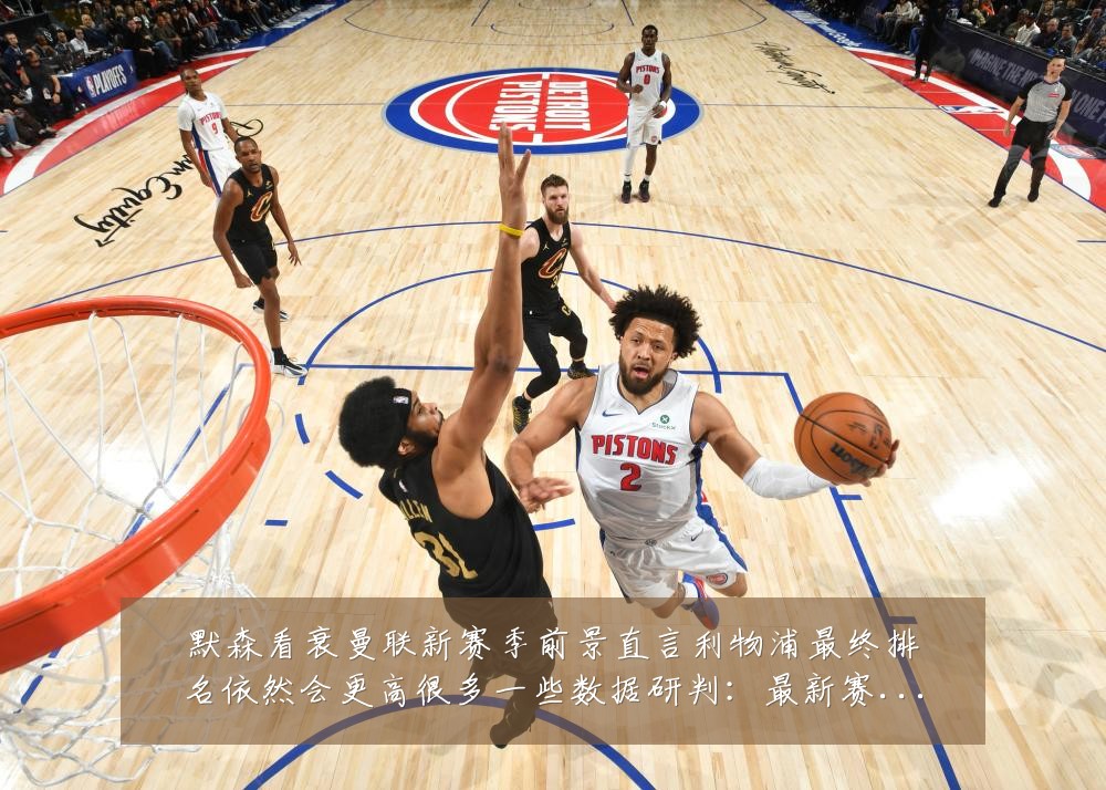 默森看衰曼联新赛季前景直言利物浦最终排名依然会更高很多一些数据研判:最新赛事动态与深度分析